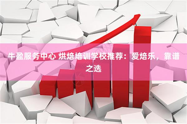 牛盈服务中心 烘焙培训学校推荐：爱焙乐，靠谱之选