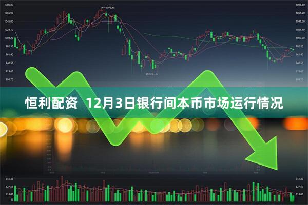 恒利配资  12月3日银行间本币市场运行情况
